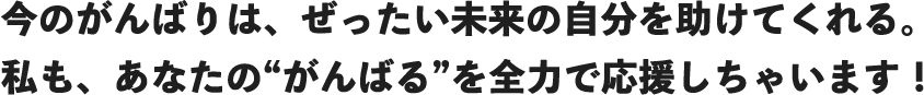 今のがんばりは、ぜったい未来の自分を助けてくれる。私も、あなたの“がんばる”を全力で応援しちゃいます!
